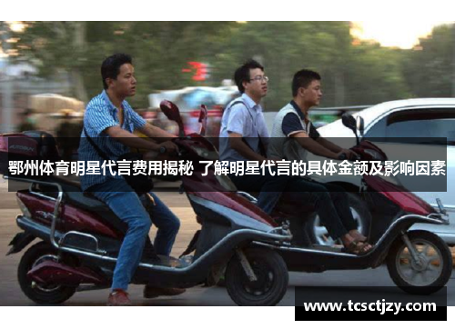 鄂州体育明星代言费用揭秘 了解明星代言的具体金额及影响因素